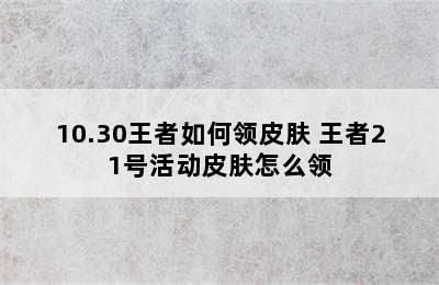 10.30王者如何领皮肤 王者21号活动皮肤怎么领